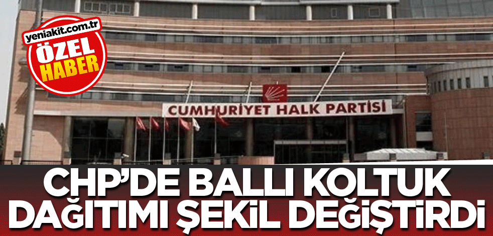 CHP’de ballı koltuk dağıtımı şekil değiştirdi