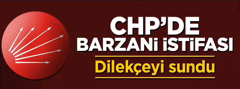CHP'de Barzani istifası! Dilekçeyi sundu