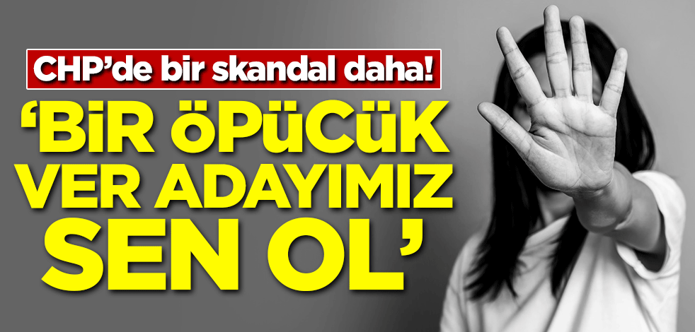CHP'de bir skandal daha! 'Bir öpücük ver adayımız sen ol'
