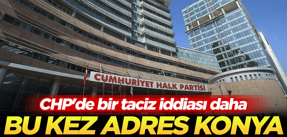 CHP'de bir taciz iddiası daha! Bu kez adres Konya