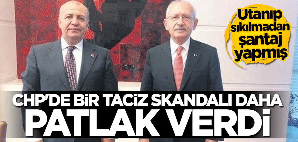 CHP'de bir taciz skandalı daha! Utanıp sıkılmadan bir de şantaj yapmış