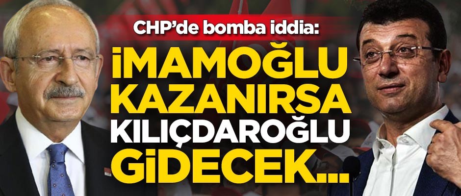 CHP'de bomba iddia: Ekrem İmamoğlu kazanırsa Kılıçdaroğlu gidecek