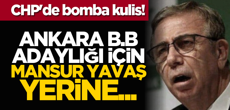 CHP'de bomba kulis! Ankara B.B adaylığı için Mansur Yavaş yerine...