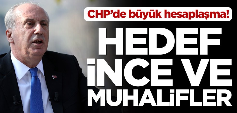 CHP’de büyük hesaplaşma! Hedef Muharrem İnce ve muhalifler