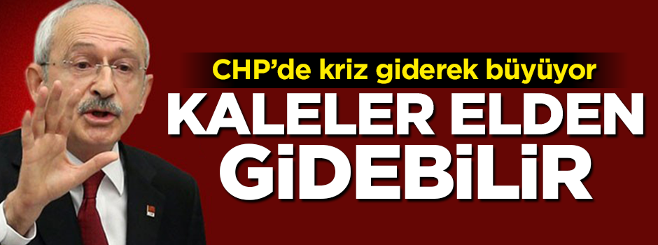 CHP'de büyük kriz! Kaleler elden gidebilir