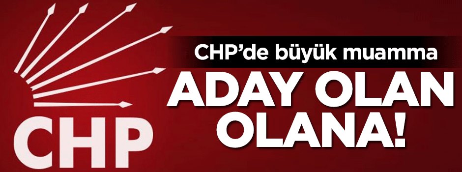 CHP'de büyük muamma! Aday olan olana