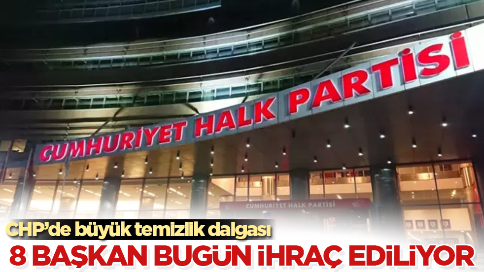 CHP’de büyük temizlik dalgası! 8 başkan bugün ihraç ediliyor
