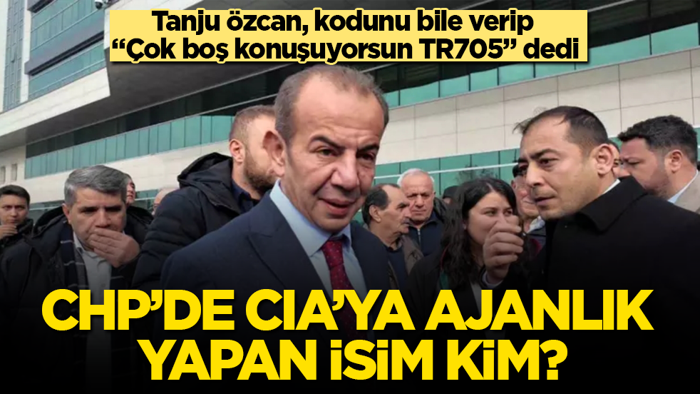 CHP’de CIA’ya ajanlık yapan isim kim? Tanju Özcan, kodunu bile verip "Çok boş konuşuyorsun TR705" dedi