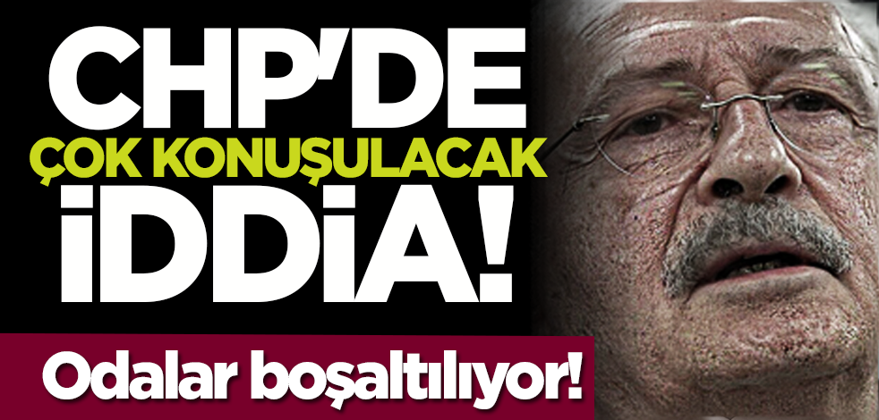 CHP'de çok konuşulacak iddia! Odalar boşaltılıyor!