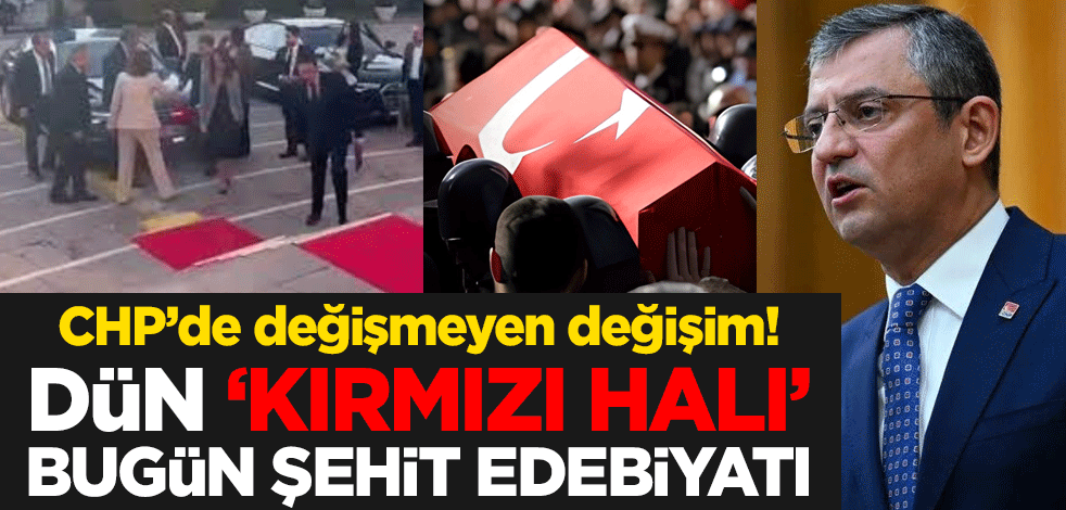CHP’de değişmeyen değişim! Dün ‘kırmızı halı’ bugün şehit edebiyatı