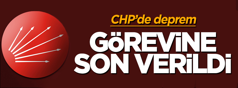 CHP'de deprem: Görevden alındı