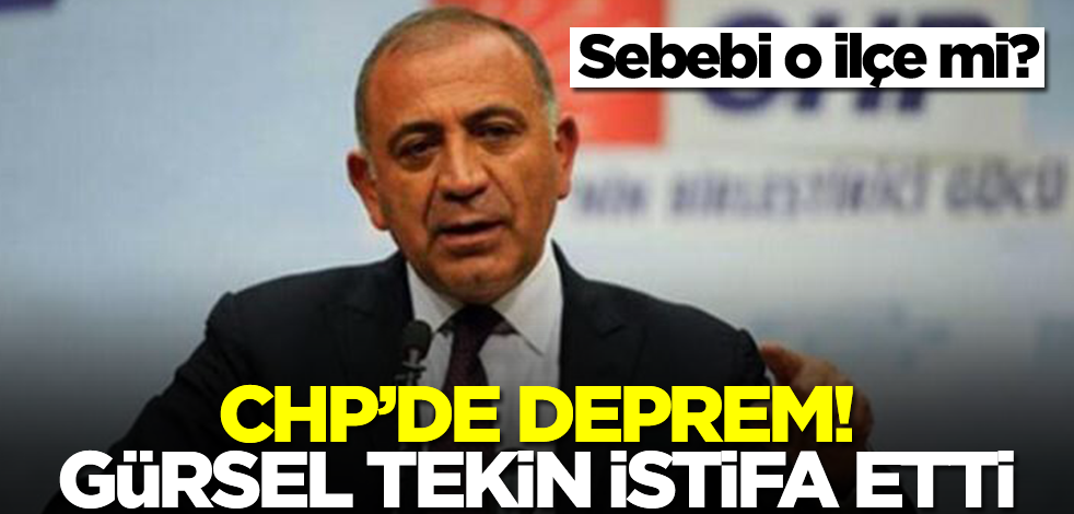 CHP'de deprem! Gürsel Tekin istifa etti... Sebebi o ilçe mi?