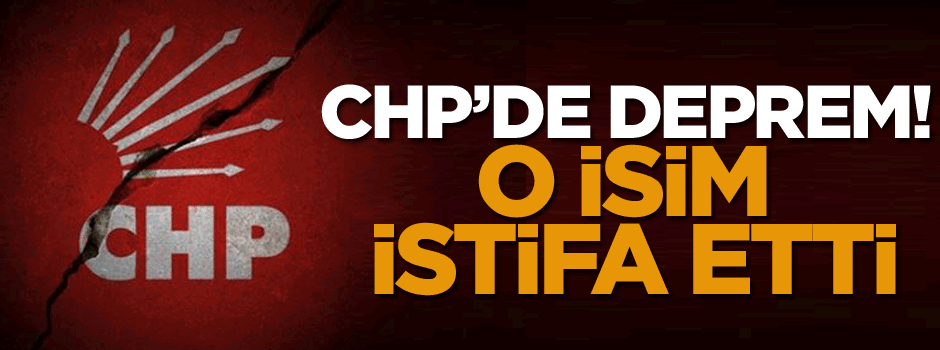 CHP'de Deprem! O isim istifa etti