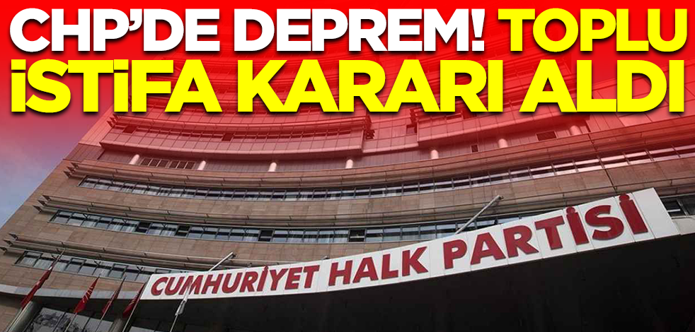 CHP'de deprem! Toplu istifa kararı aldılar