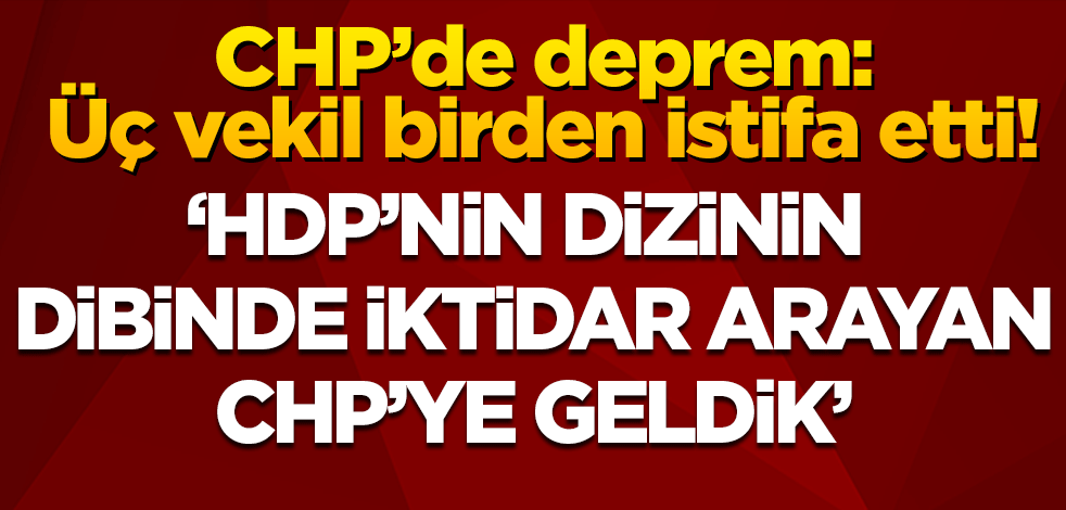 CHP'de deprem! Üç vekil birden istifa etti!