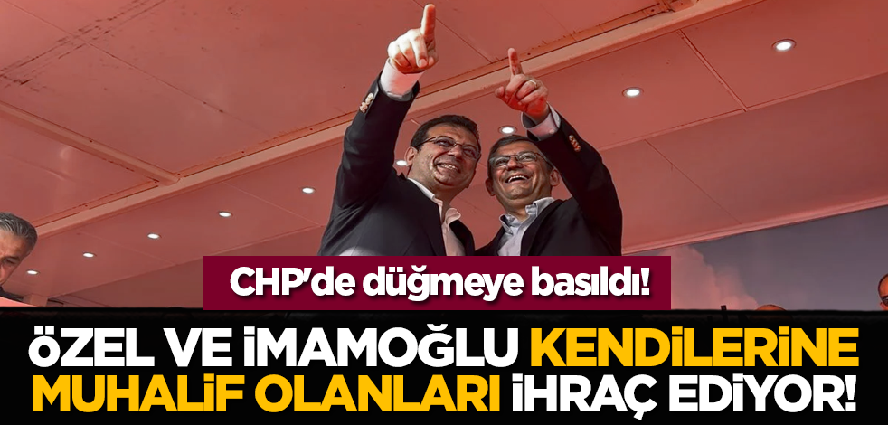 CHP'de düğmeye basıldı: Özel ve İmamoğlu kendilerine muhalif olanları ihraç ediyor!