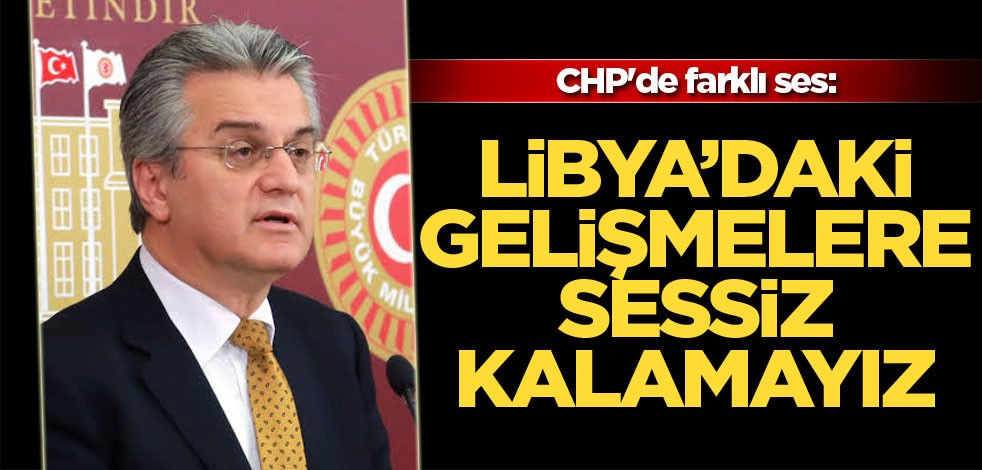 CHP'de farklı ses: Libya'daki gelişmelere sessiz kalamayız