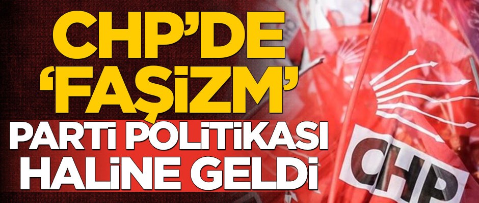 CHP’de ‘faşizm’ parti politikası haline geldi