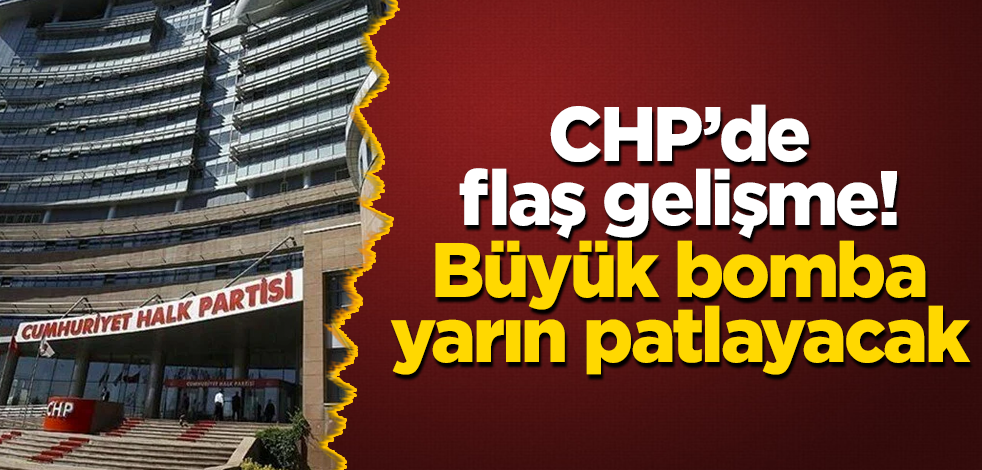 CHP’de flaş gelişme! Büyük bomba yarın patlayacak