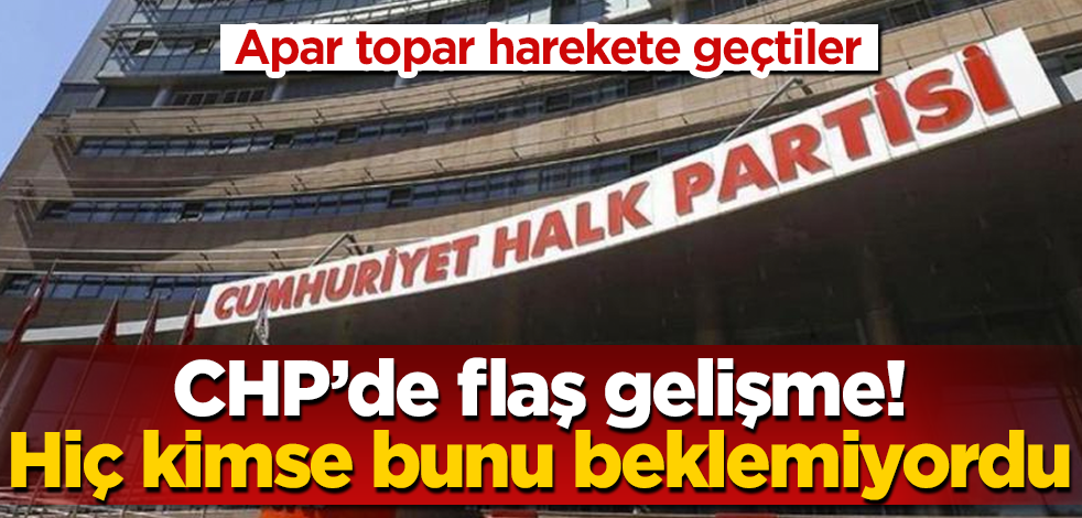 CHP’de flaş gelişme! Hiç kimse bunu beklemiyordu! Apar topar harekete geçtiler