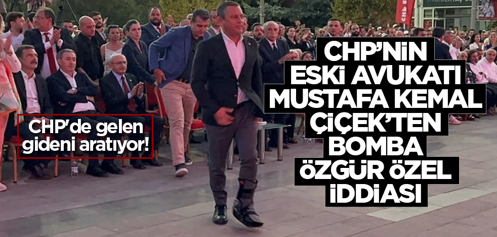CHP'de gelen gideni aratıyor! CHP’nin eski avukatı Mustafa Kemal Çiçek’ten bomba Özgür Özel iddiası