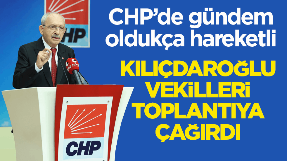 CHP’de gündem oldukça hareketli! Kılıçdaroğlu vekilleri toplantıya çağırdı