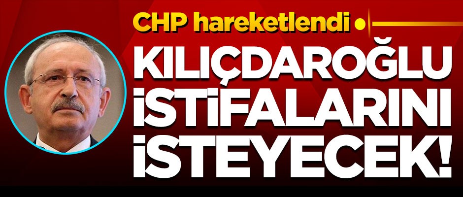 CHP'de hareketli anlar! Kılıçdaroğlu istifalarını isteyecek