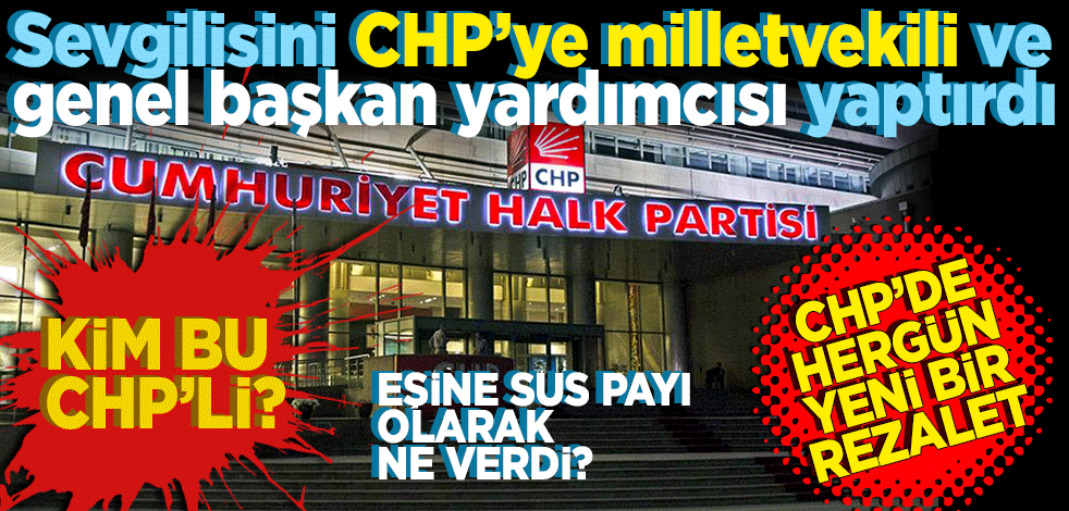 CHP’de her gün yeni bir rezalet! Sevgilisini CHP’ye milletvekili ve genel başkan yardımcısı yaptırdı Kim bu CHP’li