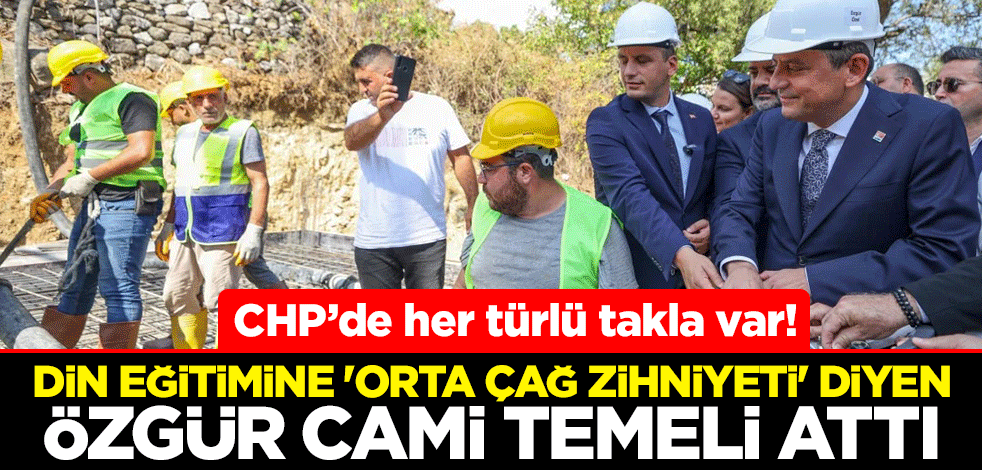 CHP’de her türlü takla var! Din eğitimine 'orta çağ zihniyeti' diyen Özgür Özel cami temeli attı