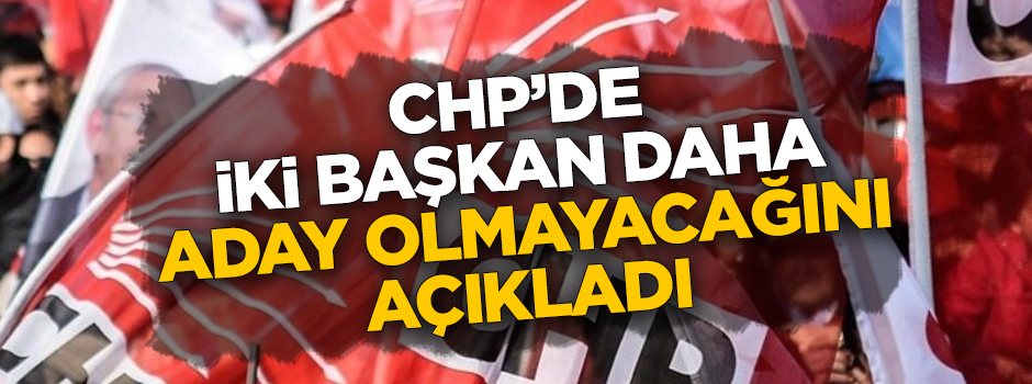 Aziz Kocaoğlu'nun ardından CHP'de iki Başkan daha aday olmayacağını açıkladı