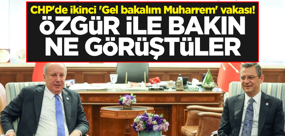 CHP'de ikinci 'Gel bakalım Muharrem' vakası! Özgür Özel ile bakın ne görüştüler