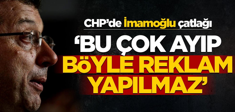 CHP’de İmamoğlu çatlağı! "Bu çok ayıp, böyle reklam yapılmaz"