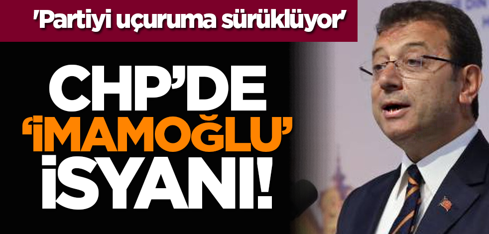 CHP’de ‘İmamoğlu’ isyanı! 'Partiyi uçuruma sürüklüyor'