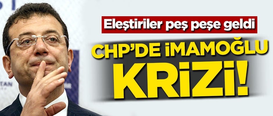 CHP'de İmamoğlu krizi! Eleştiriler peş peşe geldi