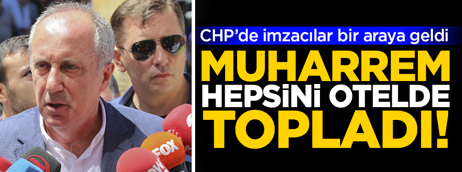 CHP'de imzacılar bir araya geldi! Muharrem İnce hepsini otelde topladı