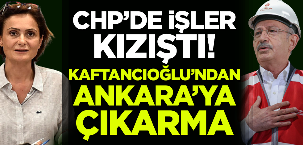 CHP'de işler kızıştı! Canan Kaftancıoğlu'ndan Ankara'ya çıkarma