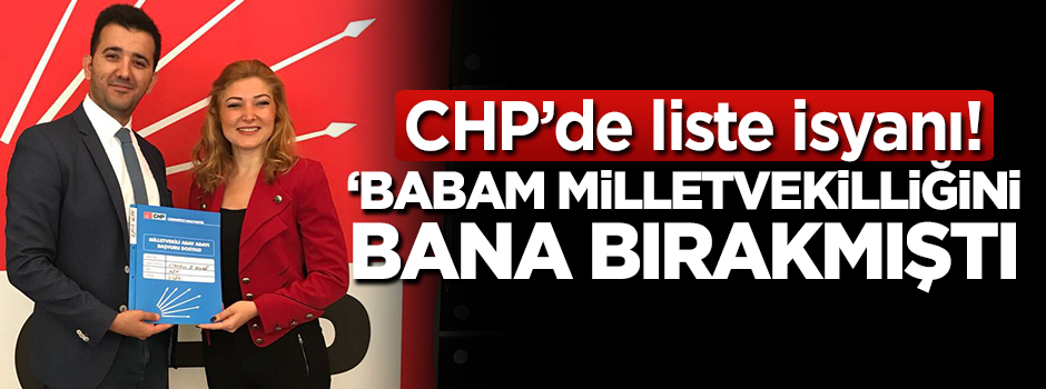 CHP'de isyan! 'Babam milletvekilliğini bana bırakmıştı'
