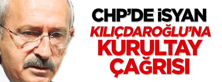 CHP'de isyan bayrakları: Kılıçdaroğlu'na kurultay çağrısı