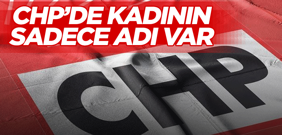 CHP’de kadının sadece adı var
