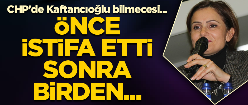 CHP'de Kaftancıoğlu bilmecesi... Önce istifa etti sonra birden...