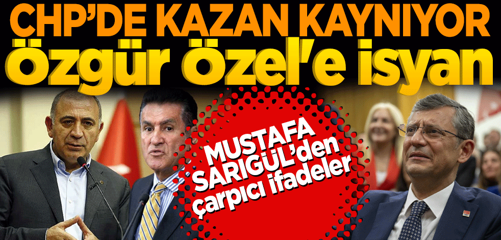 CHP’de kazan kaynıyor! Mustafa Sarıgül’den çarpıcı ifadeler