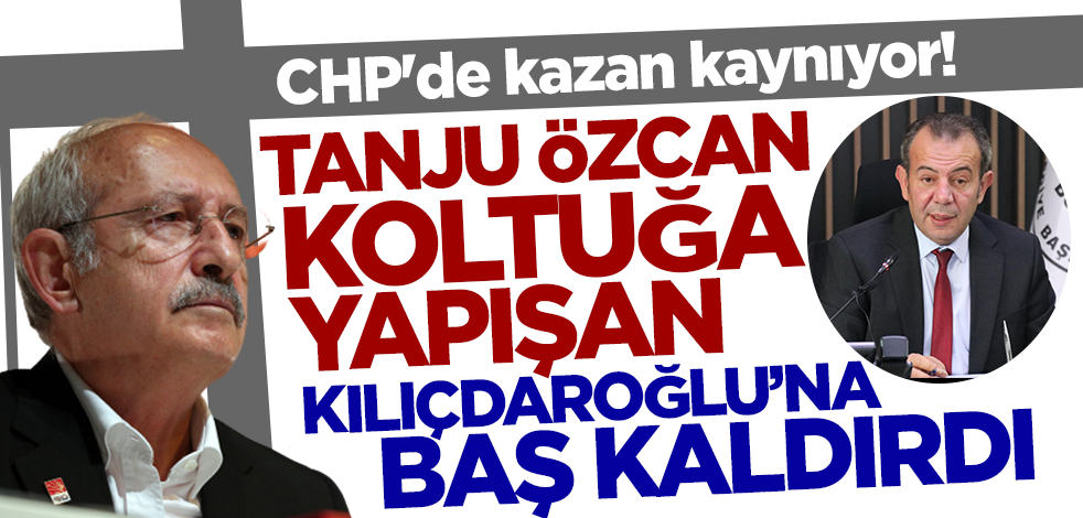 CHP'de kazan kaynıyor! Tanju Özcan koltuğa yapışan Kılıçdaroğlu'na baş kaldırdı