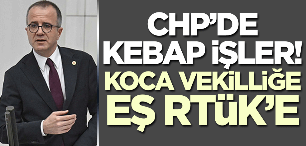 CHP'de kebap işler! Koca vekilliğe eş RTÜK üyeliğine...