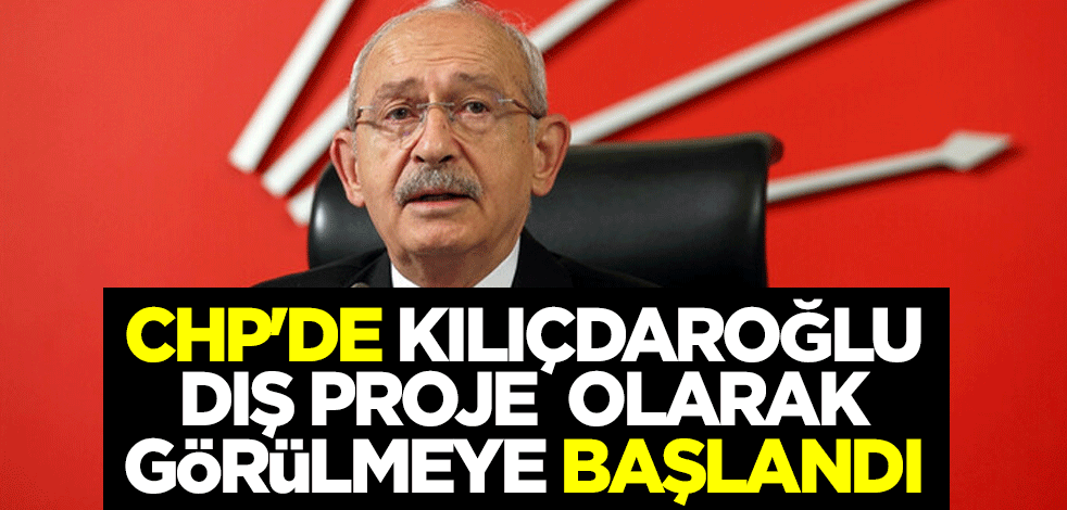 CHP'de Kemal Kılıçdaroğlu dış proje olarak görülmeye başlandı