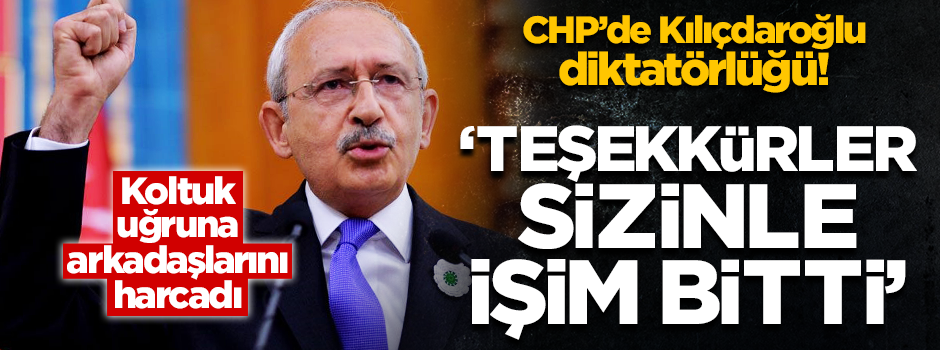 CHP'de Kılıçdaroğlu diktatörlüğü! "Teşekkürler sizinle işim bitti "