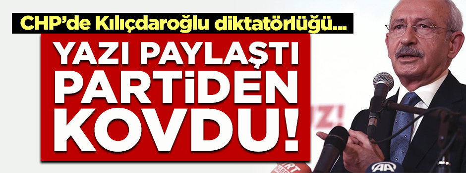 CHP'de Kılıçdaroğlu diktatörlüğü! Yazı paylaştığı için kovuluyor