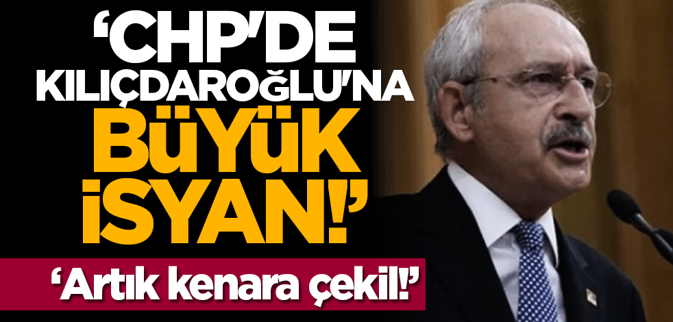 CHP'de Kılıçdaroğlu'na büyük isyan: Artık kenara çekil!