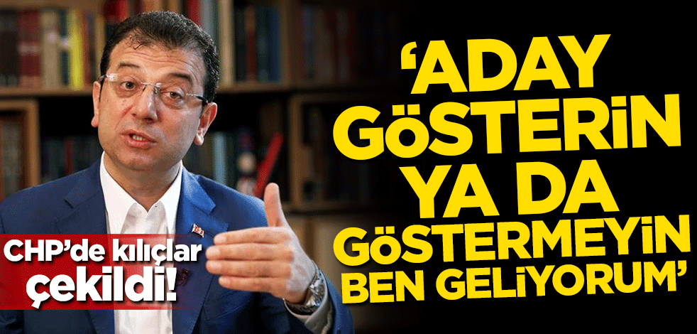 CHP'de kılıçlar çekildi! 'Aday gösterin ya da göstermeyin ben geliyorum'