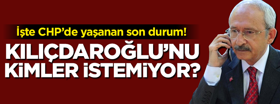 CHP'de kimler Kılıçdaroğlu'nu istemiyor?