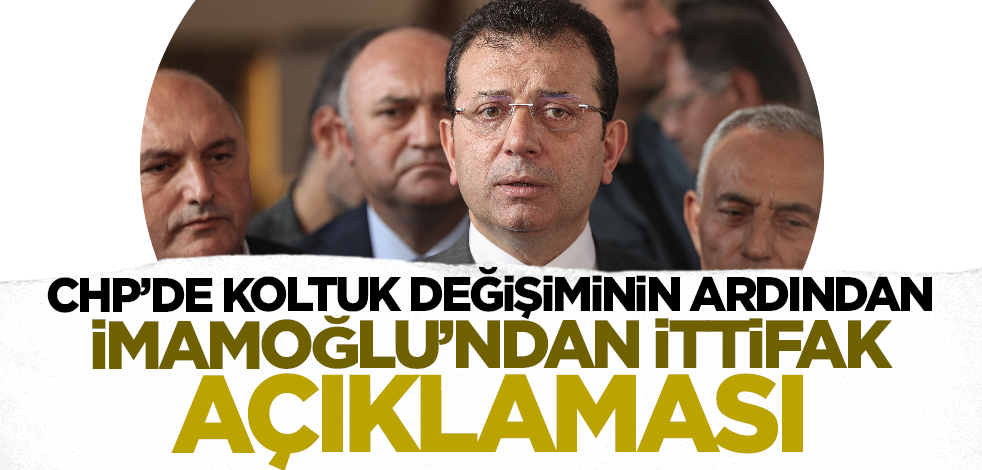 CHP'de koltuk değişiminin ardından İmamoğlu'ndan ittifak açıklaması